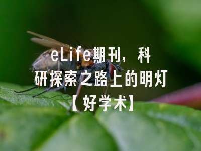 eLife期刊，科研探索之路上的明灯【好学术】