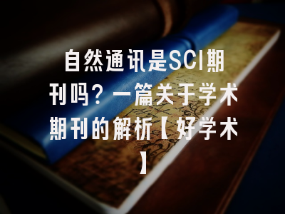 自然通讯是SCI期刊吗？一篇关于学术期刊的解析【好学术】
