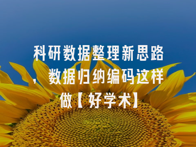 科研数据整理新思路，数据归纳编码这样做【好学术】