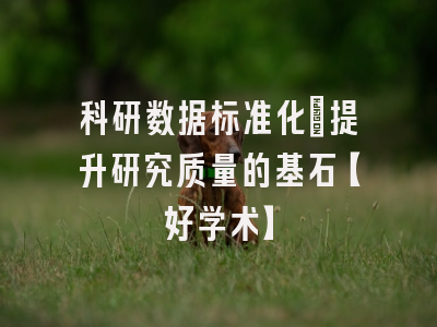 科研数据标准化：提升研究质量的基石【好学术】