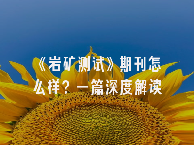 《岩矿测试》期刊怎么样？一篇深度解读