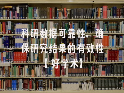 科研数据可靠性，确保研究结果的有效性【好学术】
