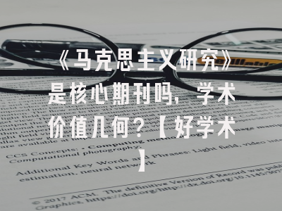 《马克思主义研究》是核心期刊吗，学术价值几何？【好学术】