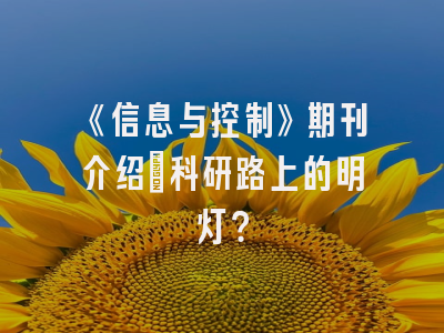 《信息与控制》期刊介绍：科研路上的明灯？