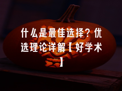 什么是最佳选择？优选理论详解【好学术】