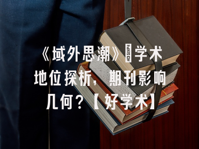 《域外思潮》：学术地位探析，期刊影响几何？【好学术】