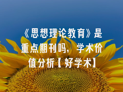 《思想理论教育》是重点期刊吗，学术价值分析【好学术】