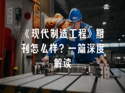 《现代制造工程》期刊怎么样？一篇深度解读