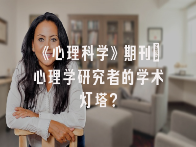 《心理科学》期刊：心理学研究者的学术灯塔？