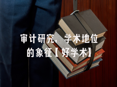 审计研究，学术地位的象征【好学术】