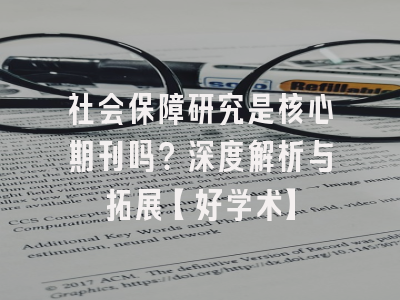 社会保障研究是核心期刊吗？深度解析与拓展【好学术】