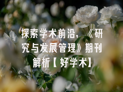 探索学术前沿，《研究与发展管理》期刊解析【好学术】
