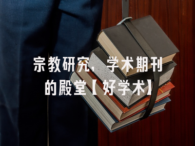 宗教研究，学术期刊的殿堂【好学术】