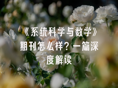 《系统科学与数学》期刊怎么样？一篇深度解读