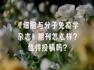 《细胞与分子免疫学杂志》期刊怎么样？值得投稿吗？