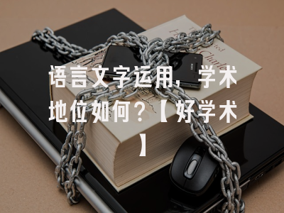 语言文字运用，学术地位如何？【好学术】