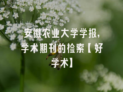 安徽农业大学学报，学术期刊的检索【好学术】
