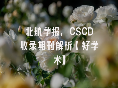 北航学报，CSCD收录期刊解析【好学术】