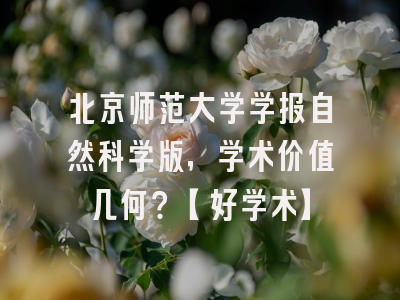 北京师范大学学报自然科学版，学术价值几何？【好学术】