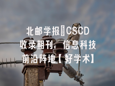 北邮学报：CSCD收录期刊，信息科技前沿阵地【好学术】