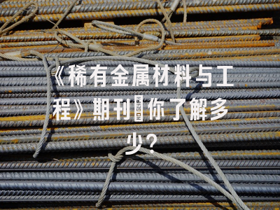 《稀有金属材料与工程》期刊：你了解多少？