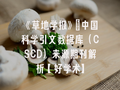 《草地学报》：中国科学引文数据库（CSCD）来源期刊解析【好学术】