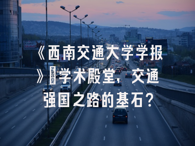 《西南交通大学学报》：学术殿堂，交通强国之路的基石？