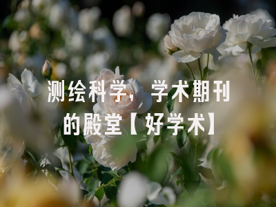测绘科学，学术期刊的殿堂【好学术】