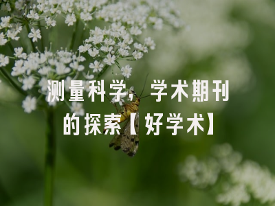 测量科学，学术期刊的探索【好学术】