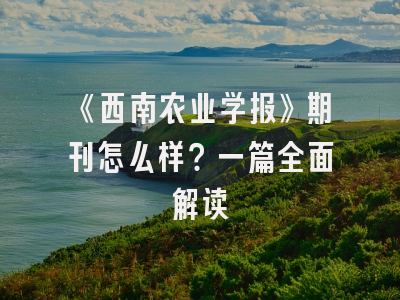《西南农业学报》期刊怎么样？一篇全面解读