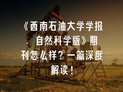 《西南石油大学学报. 自然科学版》期刊怎么样？一篇深度解读！