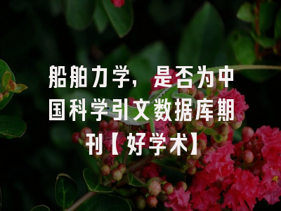 船舶力学，是否为中国科学引文数据库期刊【好学术】