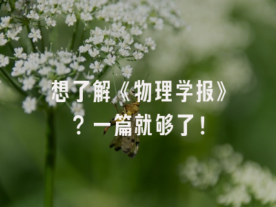 想了解《物理学报》？一篇就够了！