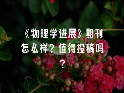 《物理学进展》期刊怎么样？值得投稿吗？