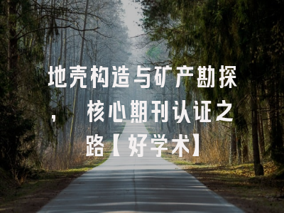 地壳构造与矿产勘探, 核心期刊认证之路【好学术】