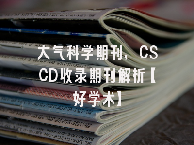 大气科学期刊，CSCD收录期刊解析【好学术】