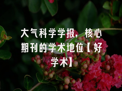 大气科学学报，核心期刊的学术地位【好学术】