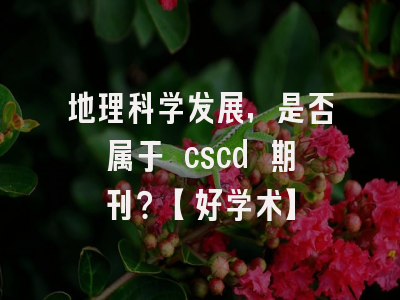 地理科学发展，是否属于 cscd 期刊？【好学术】