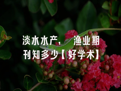 淡水水产, 渔业期刊知多少【好学术】