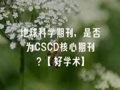 地球科学期刊，是否为CSCD核心期刊？【好学术】