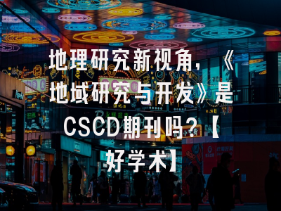 地理研究新视角，《地域研究与开发》是CSCD期刊吗？【好学术】