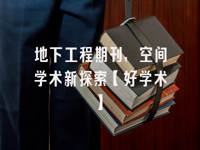 地下工程期刊，空间学术新探索【好学术】