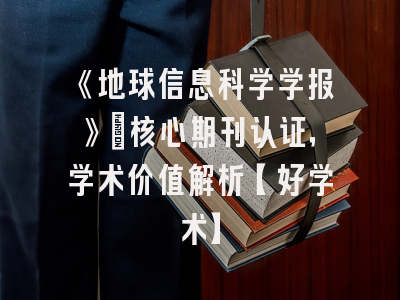 《地球信息科学学报》：核心期刊认证，学术价值解析【好学术】