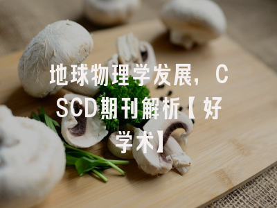 地球物理学发展，CSCD期刊解析【好学术】