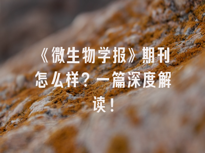 《微生物学报》期刊怎么样？一篇深度解读！