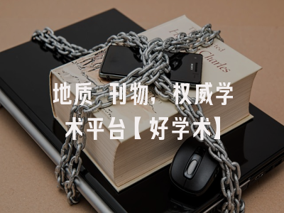 地质 刊物，权威学术平台【好学术】
