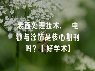 表面处理技术, 电镀与涂饰是核心期刊吗？【好学术】
