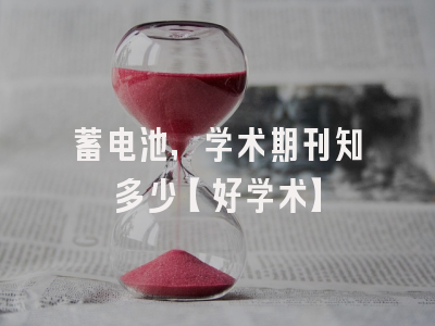 蓄电池，学术期刊知多少【好学术】