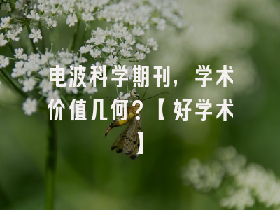 电波科学期刊，学术价值几何？【好学术】