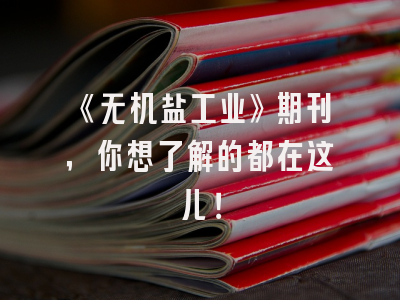 《无机盐工业》期刊，你想了解的都在这儿！